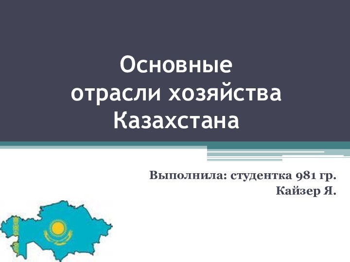 Основные  отрасли хозяйства  КазахстанаВыполнила: студентка 981 гр.