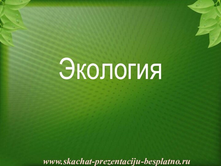 Экологияwww.skachat-prezentaciju-besplatno.ru