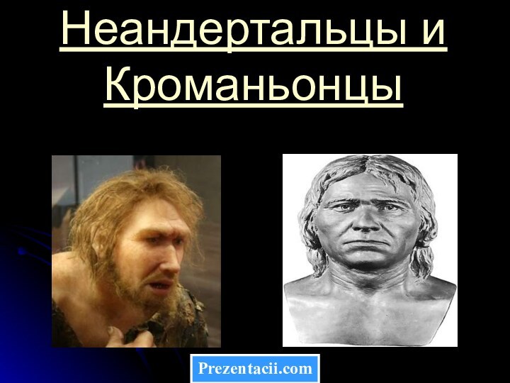 Неандертальцы и КроманьонцыPrezentacii.com