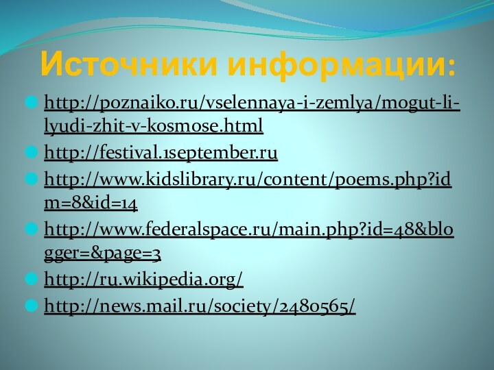 Источники информации:http://poznaiko.ru/vselennaya-i-zemlya/mogut-li-lyudi-zhit-v-kosmose.htmlhttp://festival.1september.ruhttp://www.kidslibrary.ru/content/poems.php?idm=8&id=14http://www.federalspace.ru/main.php?id=48&blogger=&page=3 http://ru.wikipedia.org/http://news.mail.ru/society/2480565/