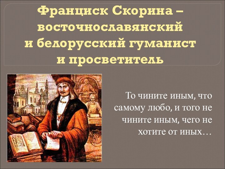 Франциск Скорина – восточнославянский  и белорусский гуманист  и просветитель То
