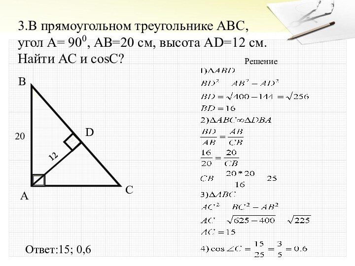 3.В прямоугольном треугольнике ABC, угол А= 900, АВ=20 см, высота AD=12 см.