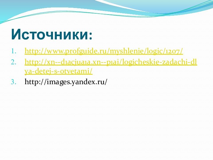 Источники:http://www.profguide.ru/myshlenie/logic/1207/http://xn--d1acjua1a.xn--p1ai/logicheskie-zadachi-dlya-detej-s-otvetami/http://images.yandex.ru/