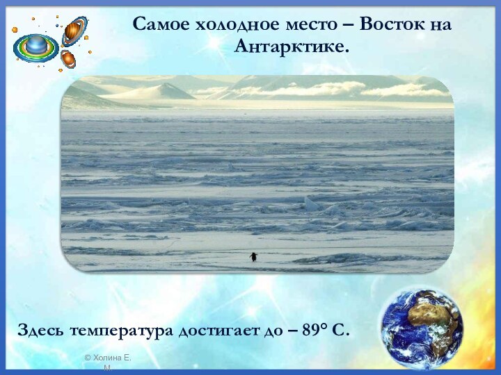 Самое холодное место – Восток на Антарктике. Здесь температура достигает до – 89° C.