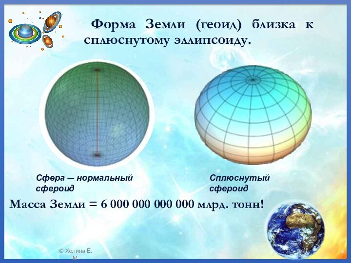 Форма Земли (геоид) близка к сплюснутому эллипсоиду. Масса Земли = 6