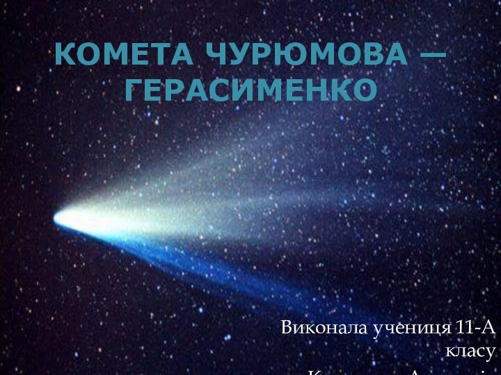 Комета Чурюмова — Герасименко Виконала учениця 11-А класуКовальова Анастасія