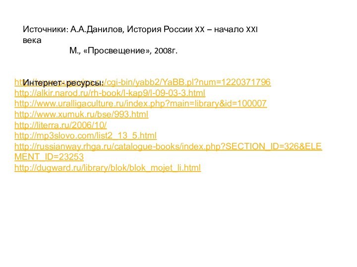http://www.pugoviza.ru/cgi-bin/yabb2/YaBB.pl?num=1220371796http://alkir.narod.ru/rh-book/l-kap9/l-09-03-3.htmlhttp://www.uralligaculture.ru/index.php?main=library&id=100007http://www.xumuk.ru/bse/993.htmlhttp://literra.ru/2006/10/http://mp3slovo.com/list2_13_5.htmlhttp://russianway.rhga.ru/catalogue-books/index.php?SECTION_ID=326&ELEMENT_ID=23253http://dugward.ru/library/blok/blok_mojet_li.htmlИсточники: А.А.Данилов, История России XX – начало XXI века