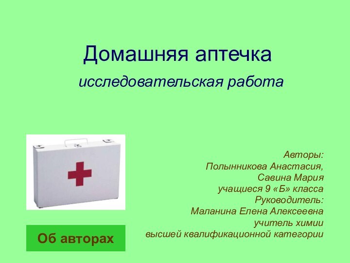 Домашняя аптечка  исследовательская работа Авторы: Полынникова Анастасия,Савина Марияучащиеся 9 «Б» классаРуководитель: