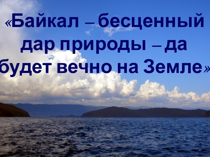 «Байкал – бесценный дар природы – да будет вечно на Земле»