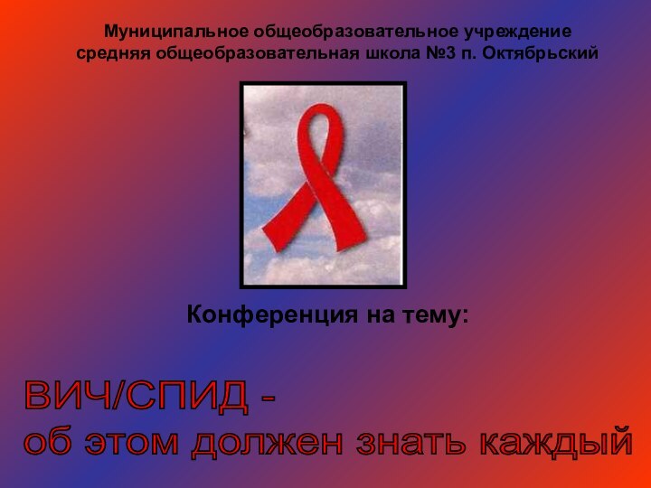 ВИЧ/СПИД -  об этом должен знать каждыйКонференция на тему:Муниципальное общеобразовательное учреждение