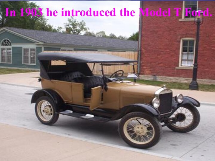 In 1903 he introduced the Model T Ford.