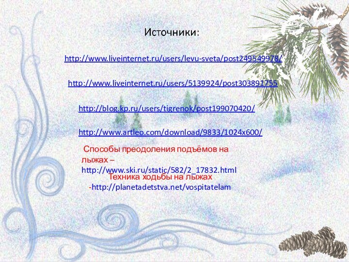 http://www.liveinternet.ru/users/levu-sveta/post249549978/http://www.liveinternet.ru/users/5139924/post303891755http://blog.kp.ru/users/tigrenok/post199070420/http://www.artleo.com/download/9833/1024x600/ Способы преодоления подъёмов на лыжах – http://www.ski.ru/static/582/2_17832.htmlТехника ходьбы на лыжах -http://planetadetstva.net/vospitatelam
