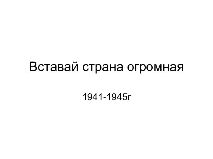 Вставай страна огромная1941-1945г