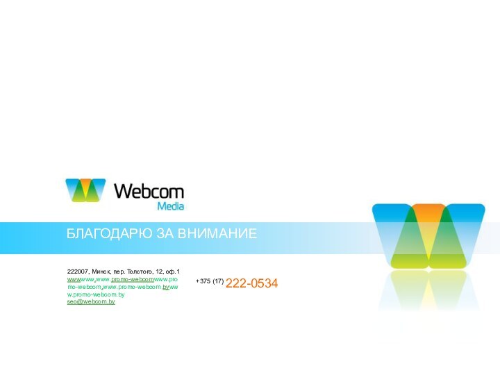 БЛАГОДАРЮ ЗА ВНИМАНИЕ222007, Минск, пер. Толстого, 12, оф.1wwwwww.www.promo-webcomwww.promo-webcom.www.promo-webcom.bywww.promo-webcom.by seo@webcom.by+375 (17) 222-0534