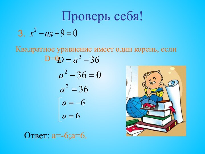 Проверь себя!Квадратное уравнение имеет один корень, если D=0;									Ответ: а=-6;а=6.3.