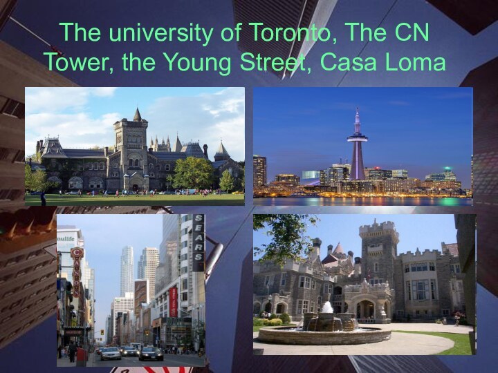 The university of Toronto, The CN Tower, the Young Street, Casa Loma