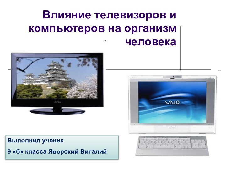 Влияние телевизоров и компьютеров на организм человекаВыполнил ученик9 «б» класса Яворский Виталий