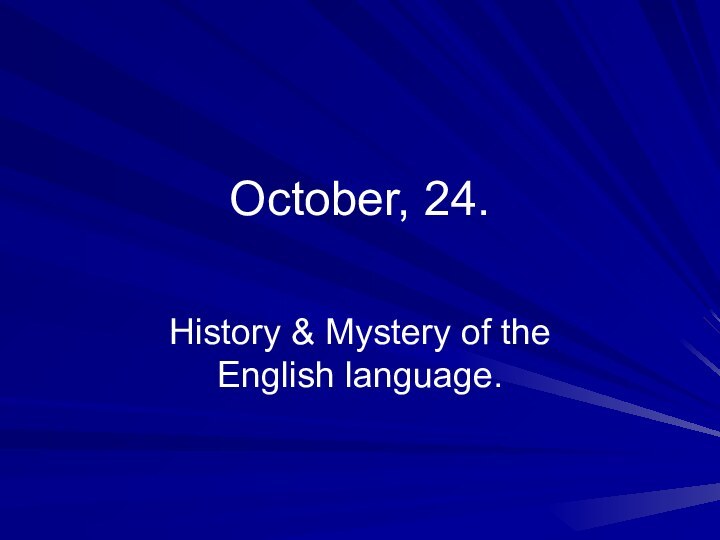October, 24.History & Mystery of the English language.