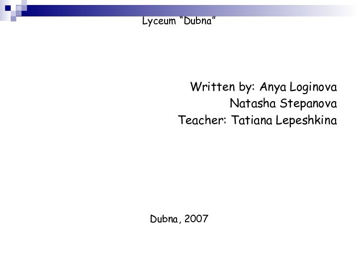Lyceum “Dubna”Written by: Anya LoginovaNatasha StepanovaTeacher: Tatiana LepeshkinaDubna, 2007