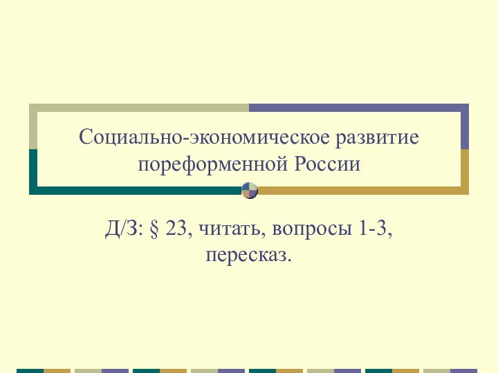 Социально-экономическое развитие пореформенной РоссииД/З: § 23, читать, вопросы 1-3, пересказ.