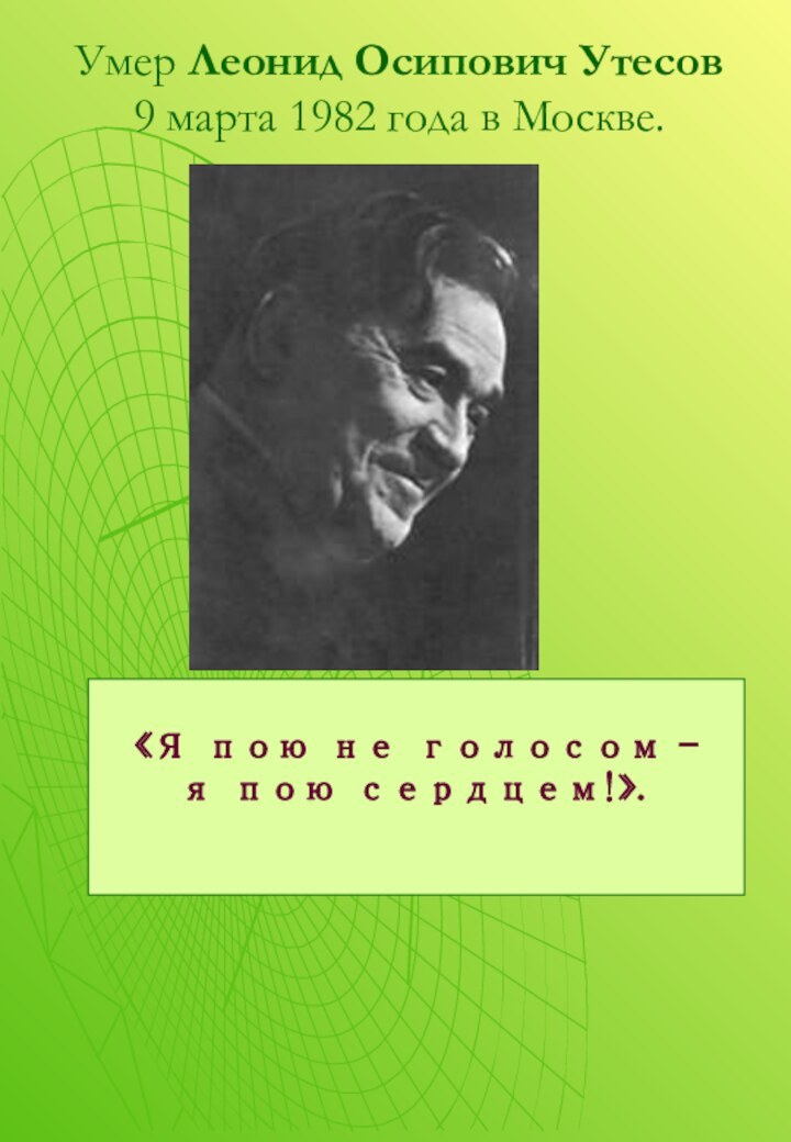 Умер Леонид Осипович Утесов 9 марта 1982 года в Москве.«Я пою не