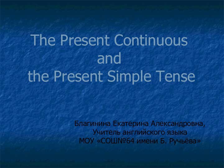 The Present Continuous  and  the Present Simple TenseБлагинина Екатерина Александровна,Учитель