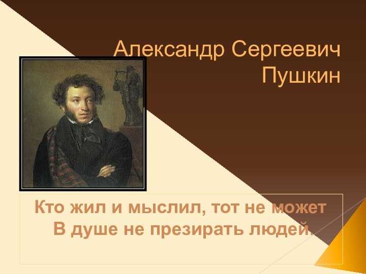 Александр Сергеевич ПушкинКто жил и мыслил, тот не может В душе не презирать людей.