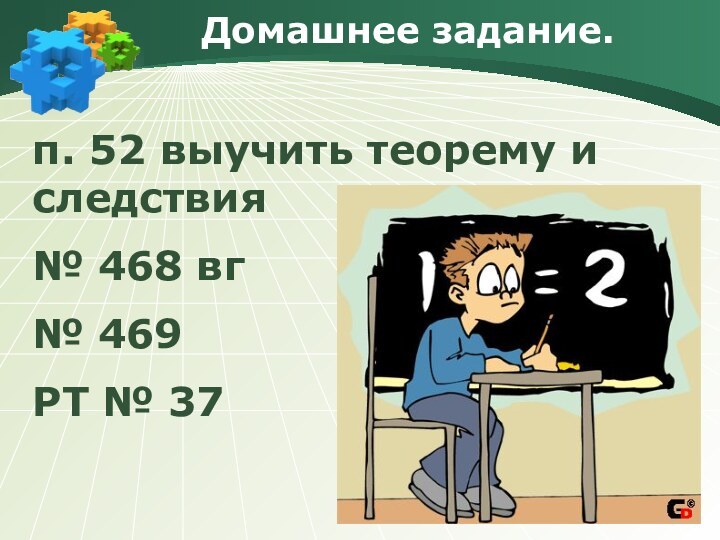 Домашнее задание.п. 52 выучить теорему и следствия№ 468 вг№ 469РТ № 37