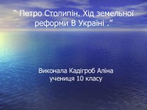 “ Петро Столипін. Хід земельної реформи В Україні .”