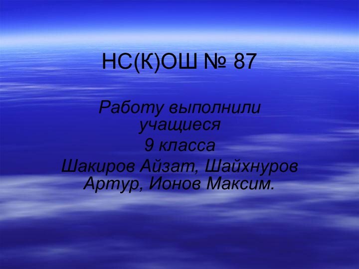 НС(К)ОШ № 87Работу выполнили учащиеся 9 класса Шакиров Айзат, Шайхнуров Артур, Ионов Максим.