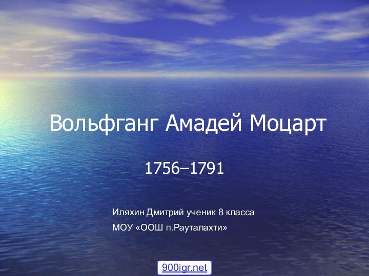 Вольфганг Амадей Моцарт1756–1791 Иляхин Дмитрий ученик 8 классаМОУ «ООШ п.Рауталахти»