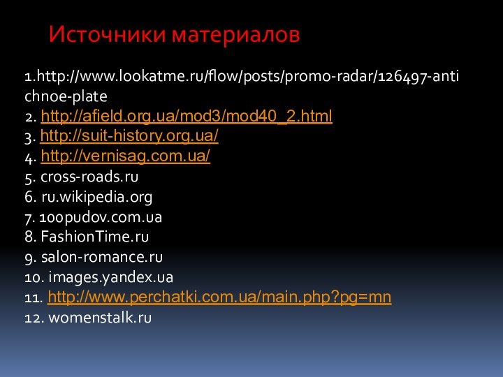 Источники материалов1.http://www.lookatme.ru/flow/posts/promo-radar/126497-antichnoe-plate2. http://afield.org.ua/mod3/mod40_2.html3. http://suit-history.org.ua/4. http://vernisag.com.ua/5. cross-roads.ru6. ru.wikipedia.org7. 100pudov.com.ua8. FashionTime.ru9. salon-romance.ru10. images.yandex.ua11. http://www.perchatki.com.ua/main.php?pg=mn12. womenstalk.ru