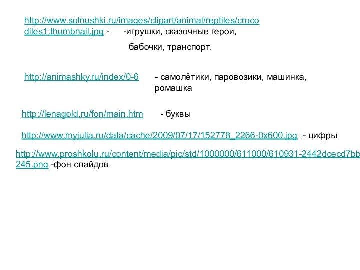 http://animashky.ru/index/0-6игрушки, сказочные герои, бабочки, транспорт.- самолётики, паровозики, машинка, ромашкаhttp://lenagold.ru/fon/main.htm- буквыhttp://www.myjulia.ru/data/cache/2009/07/17/152778_2266-0x600.jpg -