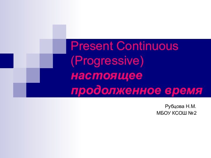 Present Continuous (Progressive) настоящее продолженное времяРубцова Н.М. МБОУ КСОШ №2