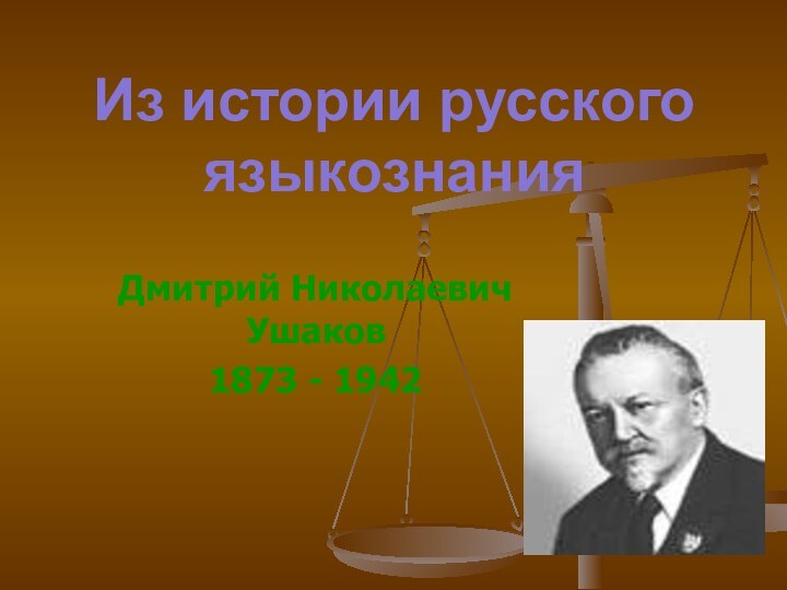 Из истории русского языкознанияДмитрий Николаевич Ушаков1873 - 1942