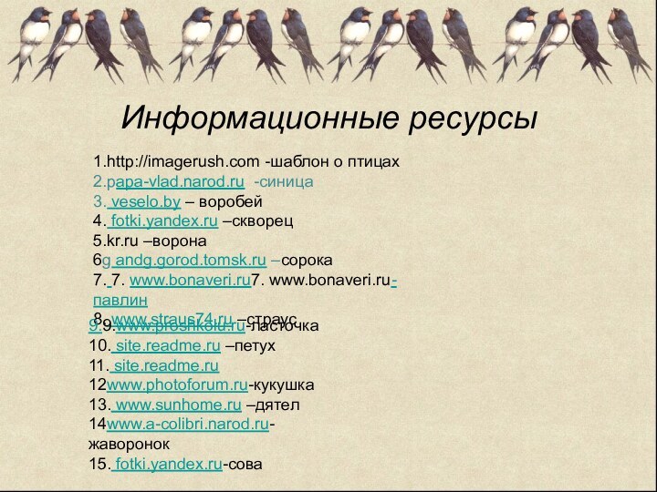 Информационные ресурсы 1.http://imagerush.cоm -шаблон о птицах2.papa-vlad.narod.ru -синица3. veselo.by – воробей4. fotki.yandex.ru –скворец5.kr.ru