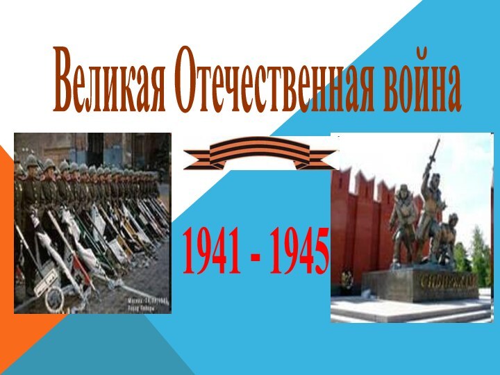 Великая Отечественная война1941 - 1945