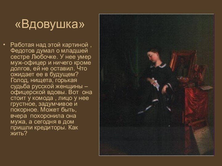 «Вдовушка»Работая над этой картиной , Федотов думал о младшей сестре Любочке.