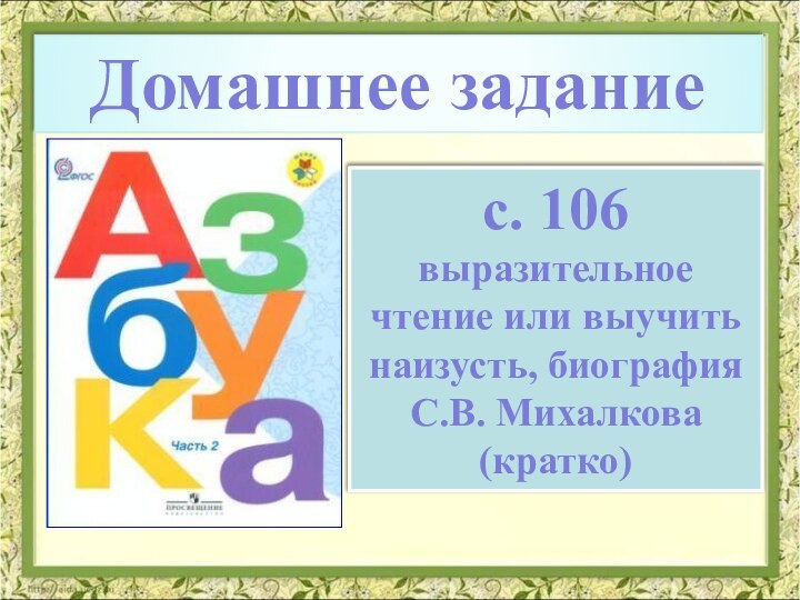 Домашнее заданиес. 106выразительное чтение или выучить наизусть, биография С.В. Михалкова (кратко)