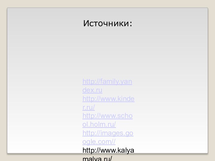 Источники:http://family.yandex.ruhttp://www.kinder.ru/http://www.school.holm.ru/http://images.google.com//http://www.kalyamalya.ru/