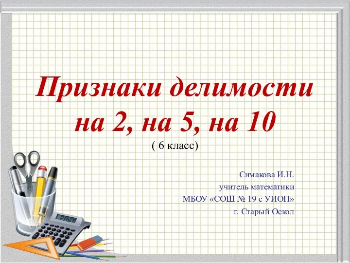 Признаки делимости на 2, на 5, на 10 ( 6 класс)Симакова И.Н.учитель