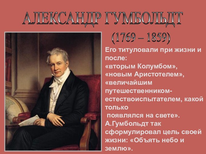 АЛЕКСАНДР ГУМБОЛЬДТ (1769 – 1859) Его титуловали при жизни и после:«вторым Колумбом»,«новым