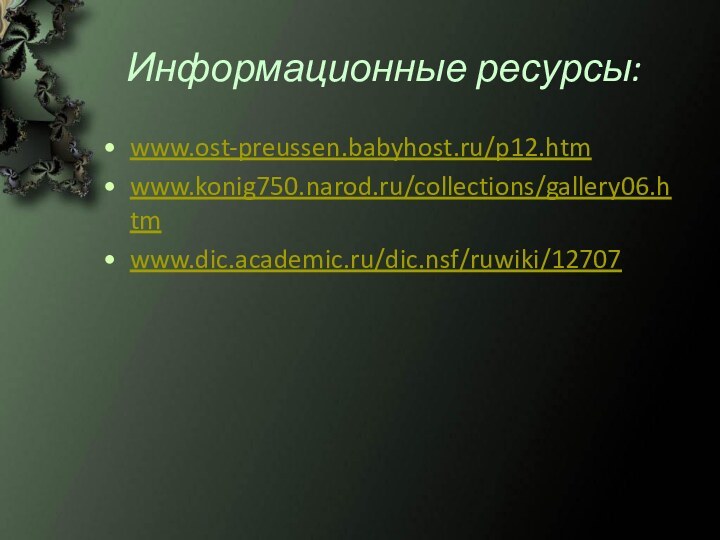 Информационные ресурсы:www.ost-preussen.babyhost.ru/p12.htmwww.konig750.narod.ru/collections/gallery06.htmwww.dic.academic.ru/dic.nsf/ruwiki/12707
