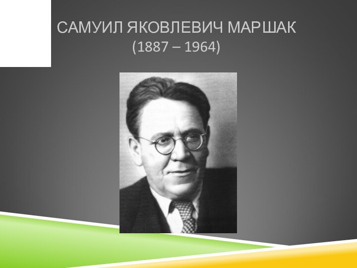 САМУИЛ ЯКОВЛЕВИЧ МАРШАК (1887 – 1964)