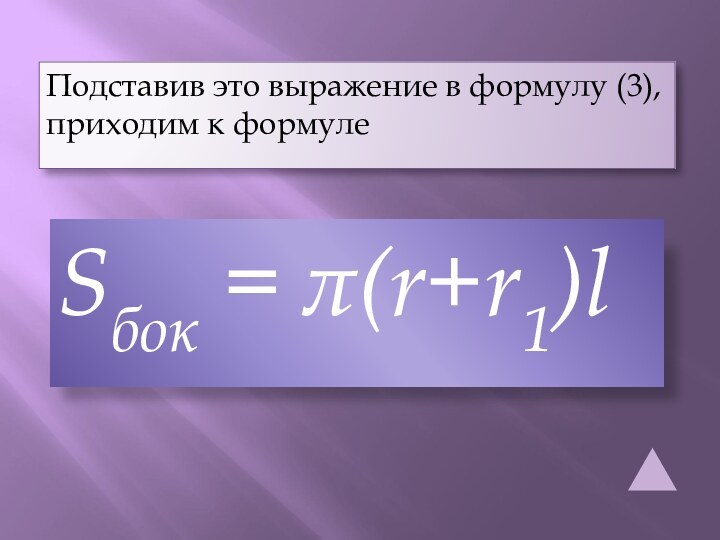 Sбок = π(r+r1)l Подставив это выражение в формулу (3), приходим к формуле