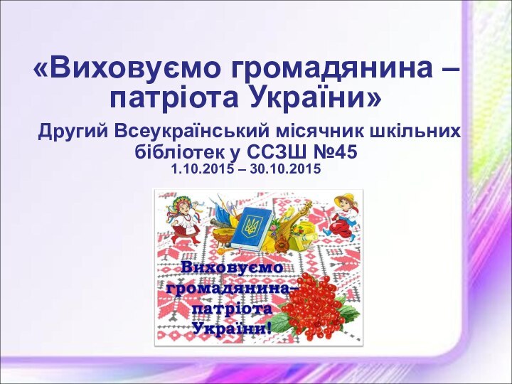 «Виховуємо громадянина –  патріота України»  Другий Всеукраїнський місячник шкільних