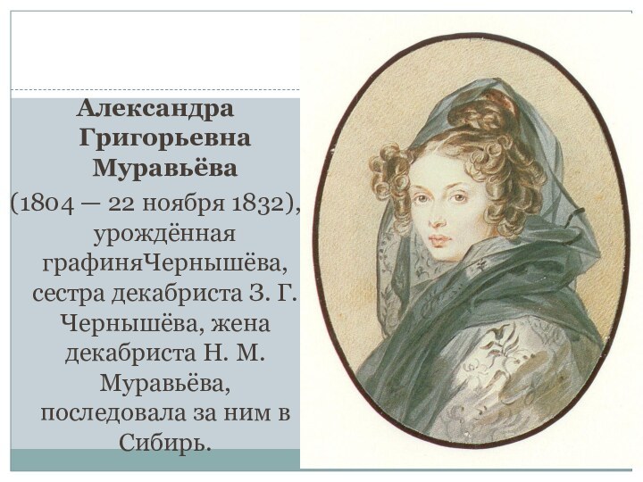 Александра Григорьевна Муравьёва (1804 — 22 ноября 1832), урождённая графиняЧернышёва, сестра декабриста З. Г. Чернышёва, жена