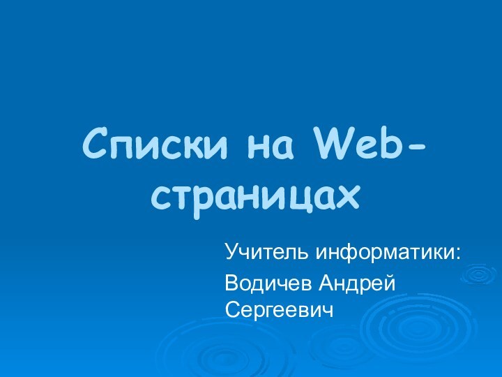 Списки на Web-страницахУчитель информатики:Водичев Андрей Сергеевич