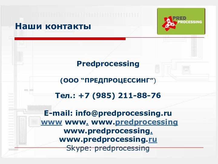 Наши контактыPredprocessing(ООО “ПРЕДПРОЦЕССИНГ”)Тел.: +7 (985) 211-88-76Е-mail: info@predprocessing.ru www www. www.predprocessing www.predprocessing. www.predprocessing.ruSkype: predprocessing
