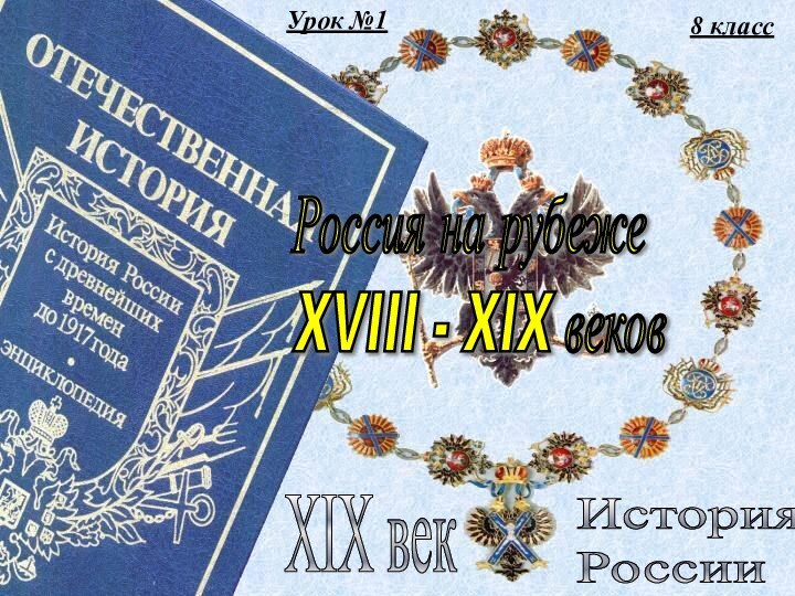 Урок №18 классИстория  РоссииXIX векРоссия на рубеже  XVIII - XIX веков